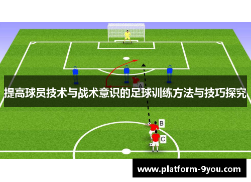 提高球员技术与战术意识的足球训练方法与技巧探究