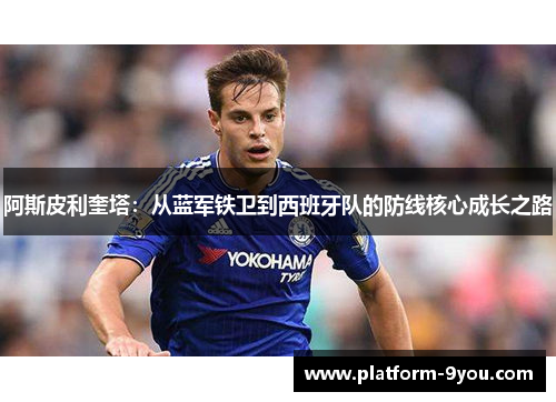 阿斯皮利奎塔：从蓝军铁卫到西班牙队的防线核心成长之路