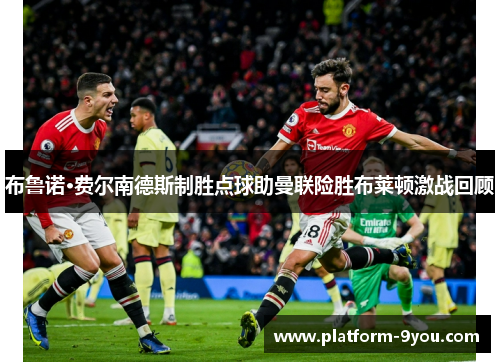 布鲁诺·费尔南德斯制胜点球助曼联险胜布莱顿激战回顾
