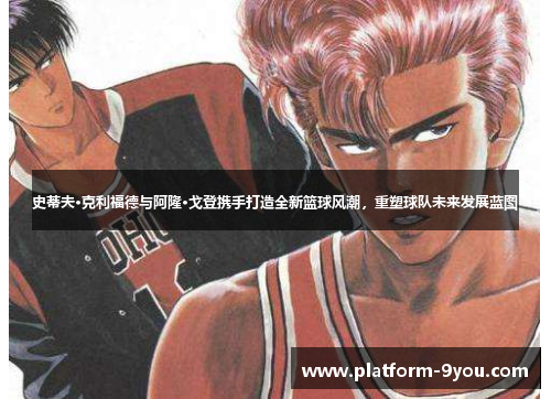 史蒂夫·克利福德与阿隆·戈登携手打造全新篮球风潮，重塑球队未来发展蓝图