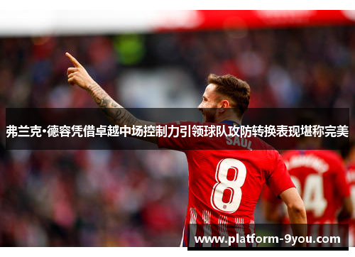 弗兰克·德容凭借卓越中场控制力引领球队攻防转换表现堪称完美