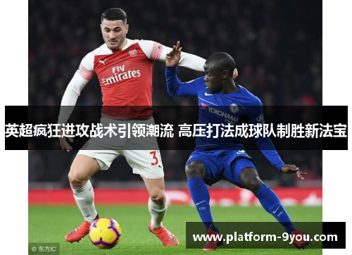英超疯狂进攻战术引领潮流 高压打法成球队制胜新法宝