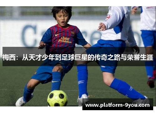 梅西：从天才少年到足球巨星的传奇之路与荣誉生涯