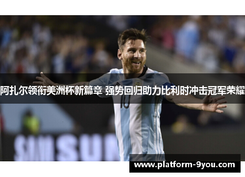 阿扎尔领衔美洲杯新篇章 强势回归助力比利时冲击冠军荣耀
