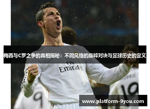 梅西与C罗之争的真相揭秘：不同风格的巅峰对决与足球历史的定义