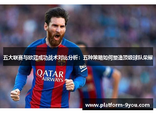 五大联赛与欧冠成功战术对比分析：五种策略如何塑造顶级球队荣耀