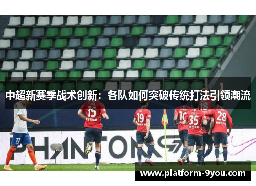 中超新赛季战术创新：各队如何突破传统打法引领潮流