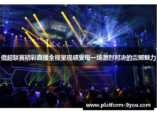 俄超联赛精彩直播全程呈现感受每一场激烈对决的震撼魅力