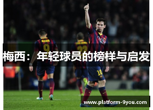 梅西：年轻球员的榜样与启发
