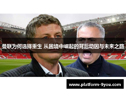 曼联为何选择重生 从困境中崛起的背后动因与未来之路
