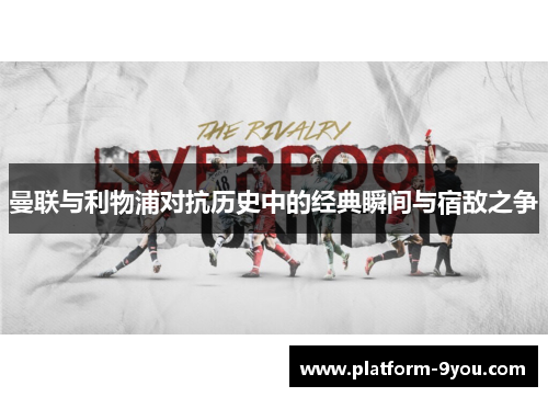 曼联与利物浦对抗历史中的经典瞬间与宿敌之争