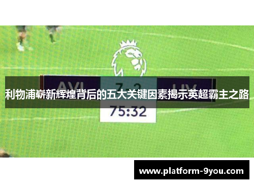 利物浦崭新辉煌背后的五大关键因素揭示英超霸主之路