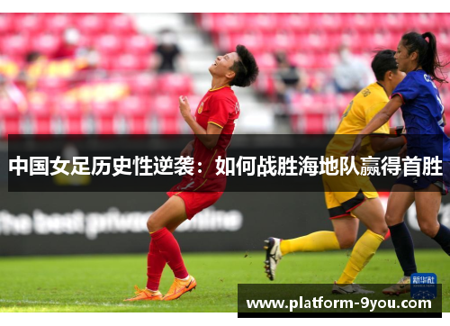 中国女足历史性逆袭：如何战胜海地队赢得首胜
