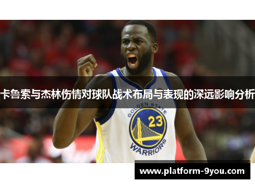 卡鲁索与杰林伤情对球队战术布局与表现的深远影响分析